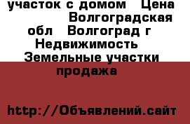 участок с домом › Цена ­ 500 000 - Волгоградская обл., Волгоград г. Недвижимость » Земельные участки продажа   
